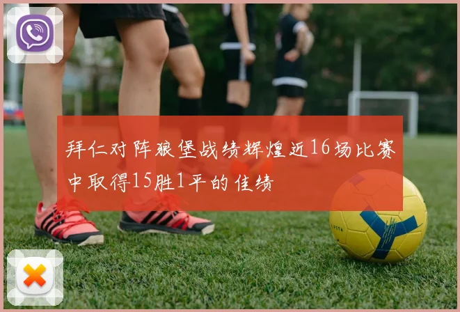 拜仁对阵狼堡战绩辉煌近16场比赛中取得15胜1平的佳绩