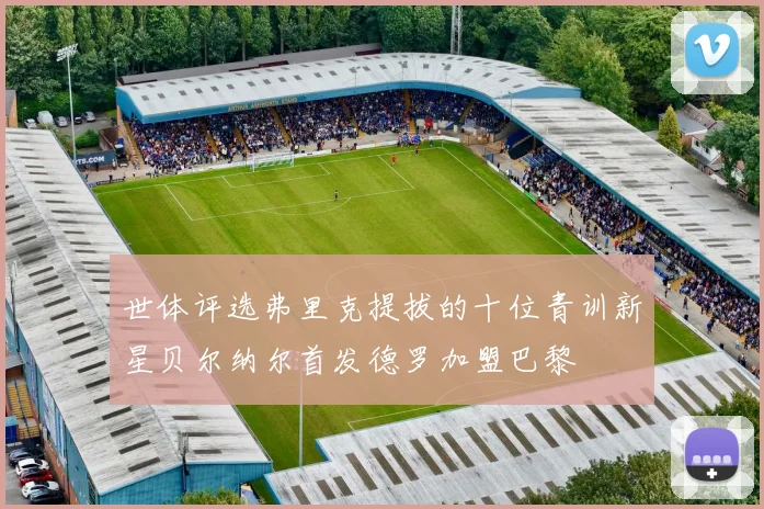 世体评选弗里克提拔的十位青训新星贝尔纳尔首发德罗加盟巴黎