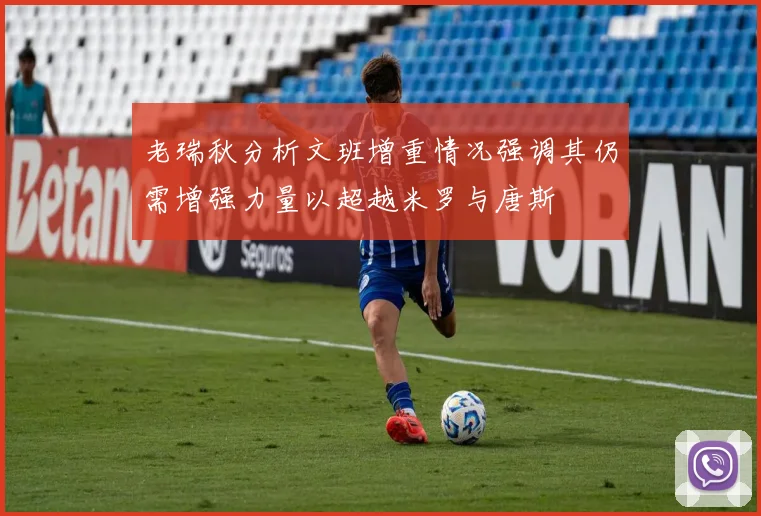 老瑞秋分析文班增重情况强调其仍需增强力量以超越米罗与唐斯